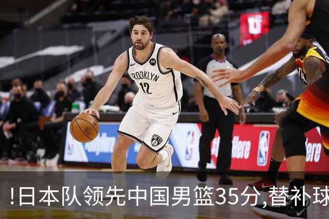 !日本队领先中国男篮35分,替补球员冲中国队做哭鼻子嘲讽