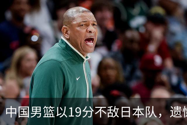 中国男篮以19分不敌日本队，遗憾告别决赛之路