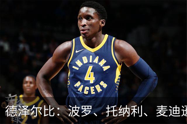 德泽尔比：波罗、托纳利、麦迪逊都可以出战，所有人都做好了准备